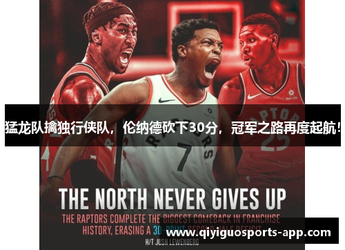 猛龙队擒独行侠队，伦纳德砍下30分，冠军之路再度起航！