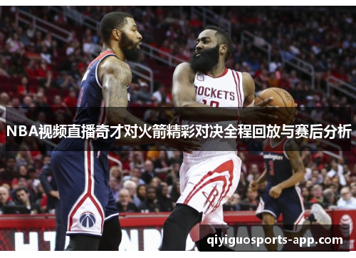 NBA视频直播奇才对火箭精彩对决全程回放与赛后分析