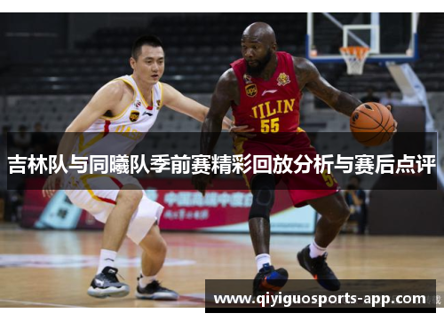 吉林队与同曦队季前赛精彩回放分析与赛后点评