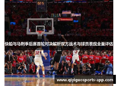 快船与马刺季后赛首轮对决解析双方战术与球员表现全面评估