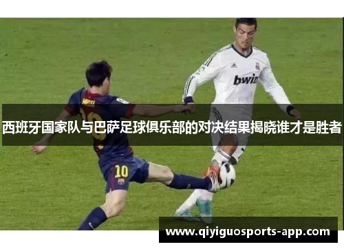 西班牙国家队与巴萨足球俱乐部的对决结果揭晓谁才是胜者