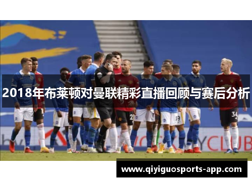 2018年布莱顿对曼联精彩直播回顾与赛后分析