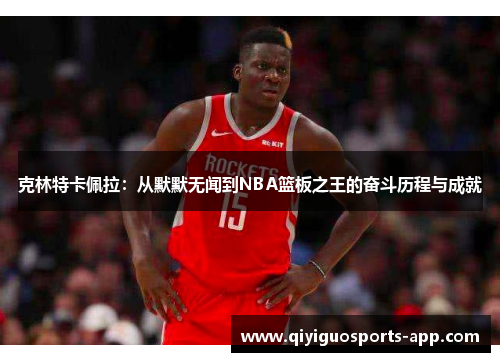 克林特卡佩拉：从默默无闻到NBA篮板之王的奋斗历程与成就