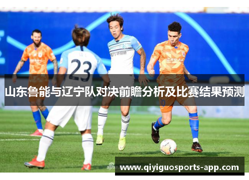 山东鲁能与辽宁队对决前瞻分析及比赛结果预测