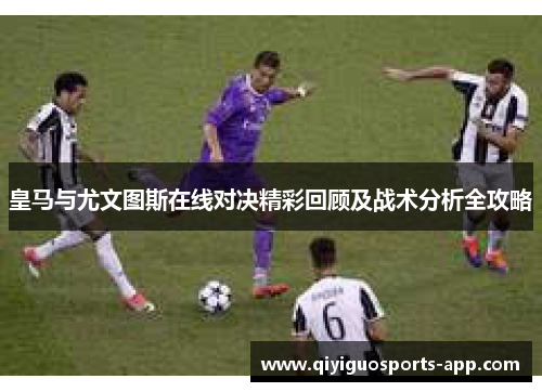 皇马与尤文图斯在线对决精彩回顾及战术分析全攻略