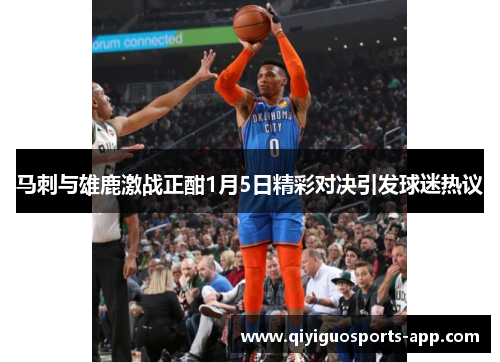 马刺与雄鹿激战正酣1月5日精彩对决引发球迷热议 马刺与雄鹿激战正酣1月5日精彩对决引发球迷热议