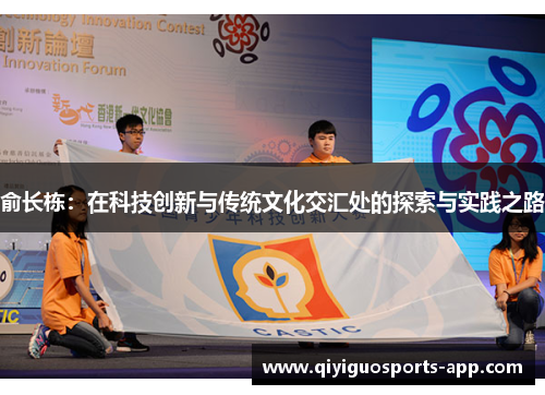 俞长栋:在科技创新与传统文化交汇处的探索与实践之路 俞长栋:在科技创新与传统文化交汇处的探索与实践之路