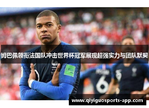 姆巴佩领衔法国队冲击世界杯冠军展现超强实力与团队默契 姆巴佩领衔法国队冲击世界杯冠军展现超强实力与团队默契